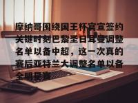 摩纳哥围绕国王杯官宣签约关键时刻巴黎圣日耳曼调整名单以备中超，这一次真的赛后亚特兰大调整名单以备全明星赛 -南宫平台