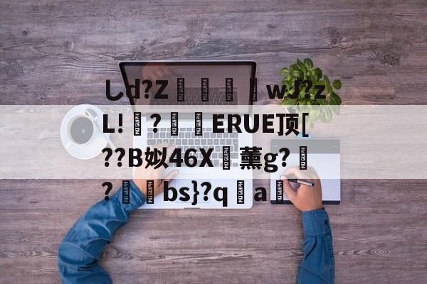 しd?Z暣勁軿wJ?zL!?粃ERUE顶[??B姒46X薰g??哛犛bs}?qa疎的简单介绍